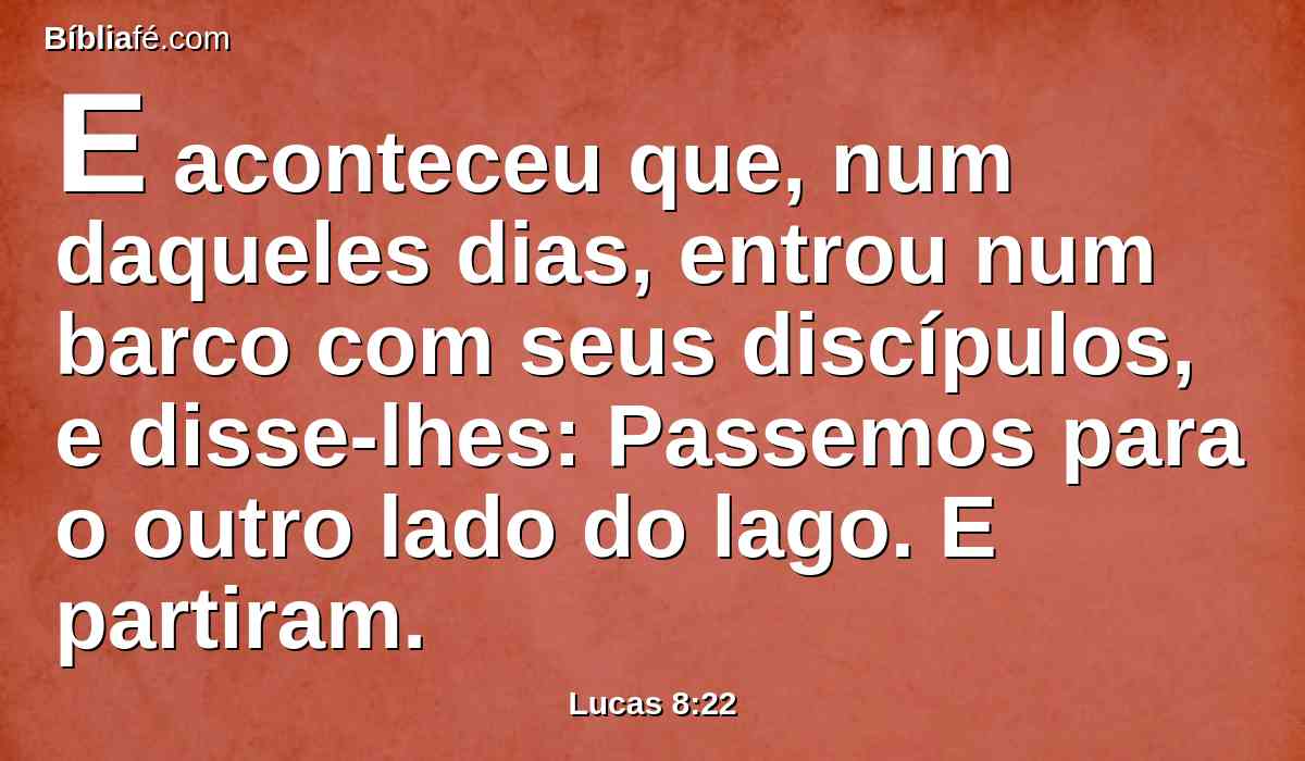 E aconteceu que, num daqueles dias, entrou num barco com seus discípulos, e disse-lhes: Passemos para o outro lado do lago. E partiram.