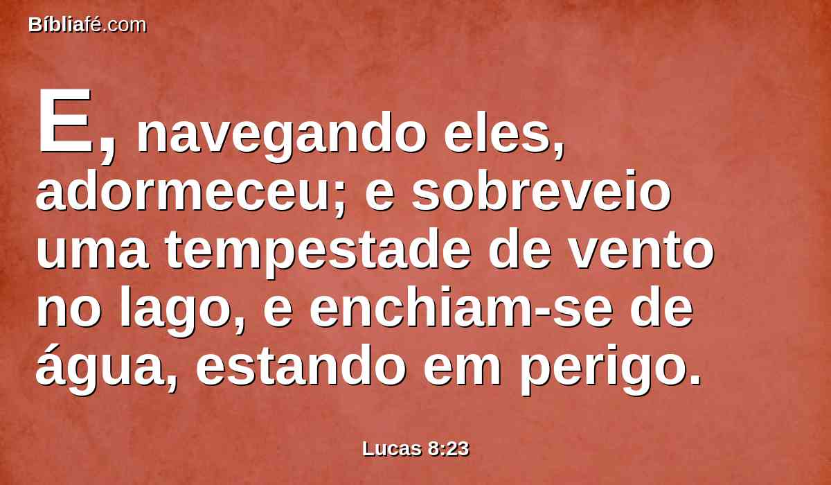E, navegando eles, adormeceu; e sobreveio uma tempestade de vento no lago, e enchiam-se de água, estando em perigo.