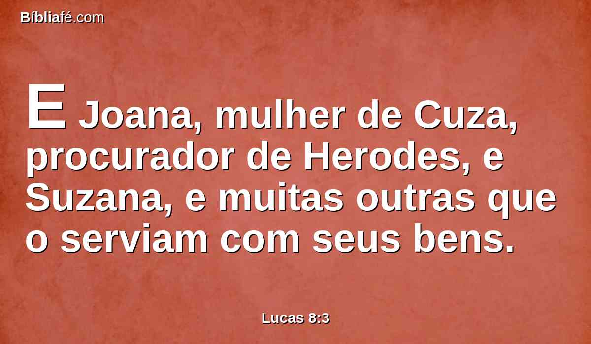 E Joana, mulher de Cuza, procurador de Herodes, e Suzana, e muitas outras que o serviam com seus bens.
