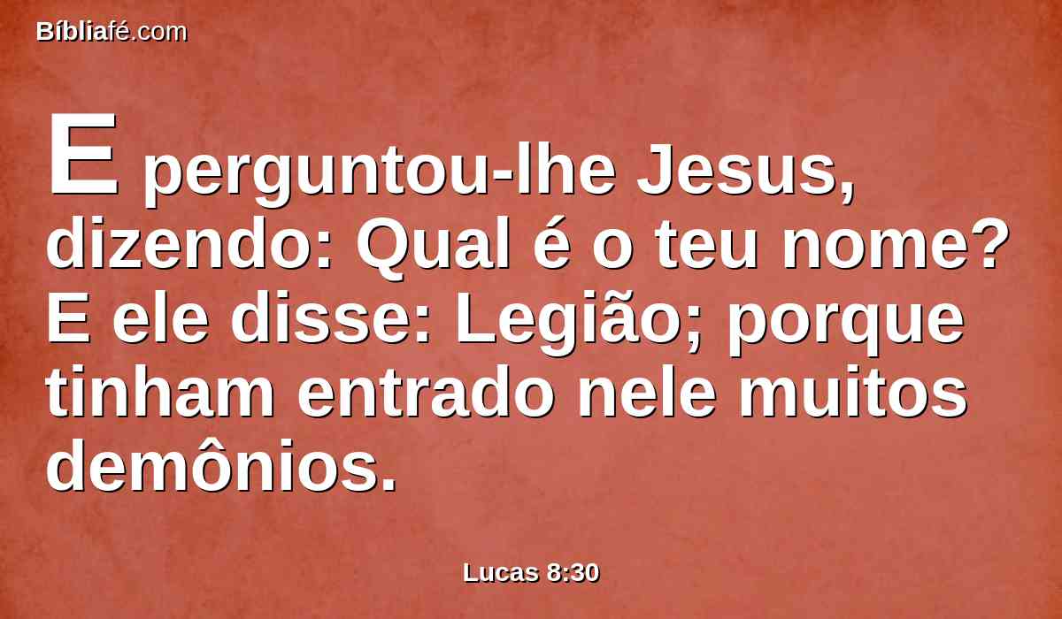 E perguntou-lhe Jesus, dizendo: Qual é o teu nome? E ele disse: Legião; porque tinham entrado nele muitos demônios.