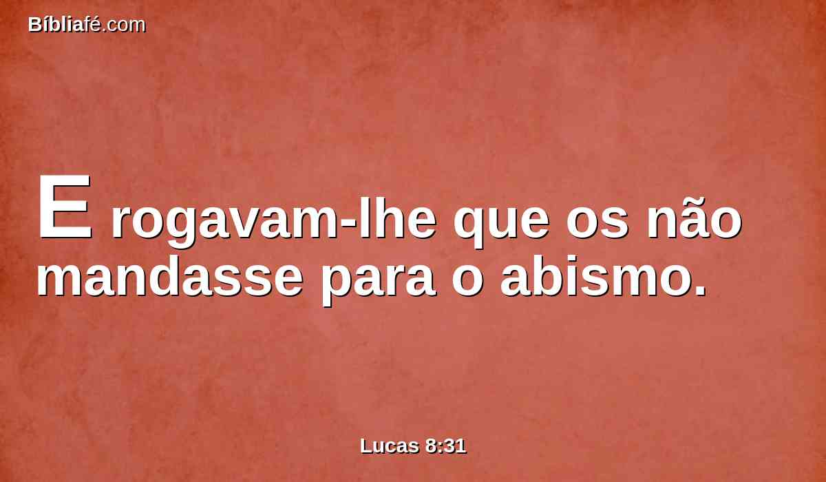 E rogavam-lhe que os não mandasse para o abismo.