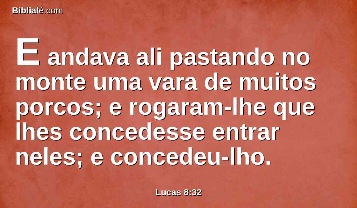 E andava ali pastando no monte uma vara de muitos porcos; e rogaram-lhe que lhes concedesse entrar neles; e concedeu-lho.