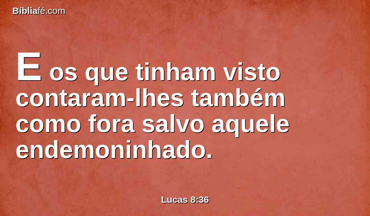 E os que tinham visto contaram-lhes também como fora salvo aquele endemoninhado.