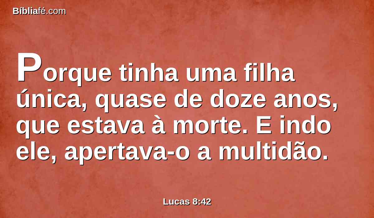 Porque tinha uma filha única, quase de doze anos, que estava à morte. E indo ele, apertava-o a multidão.