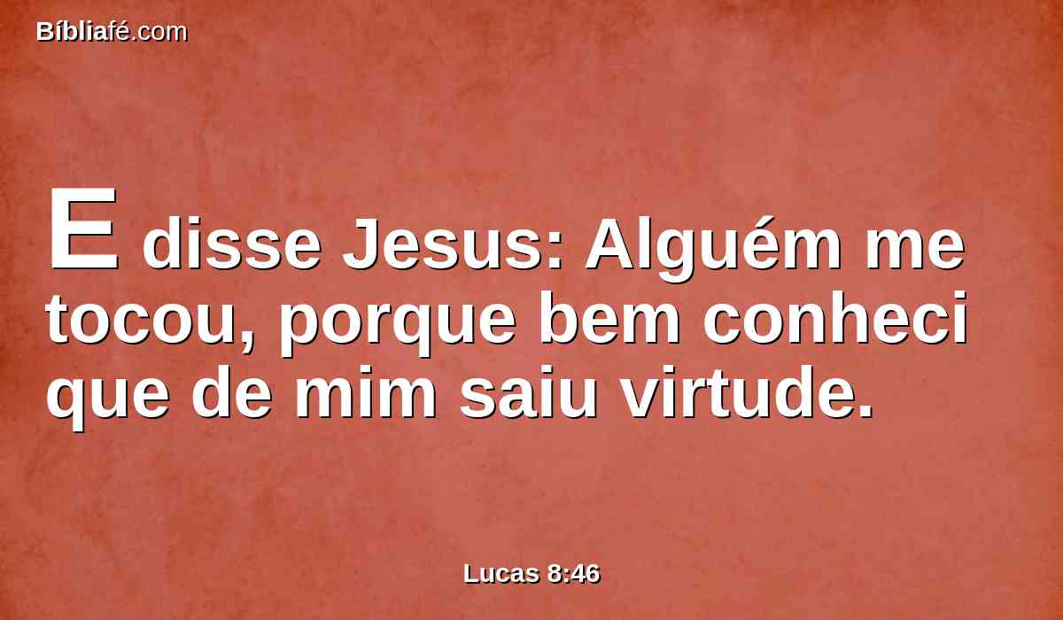 E disse Jesus: Alguém me tocou, porque bem conheci que de mim saiu virtude.