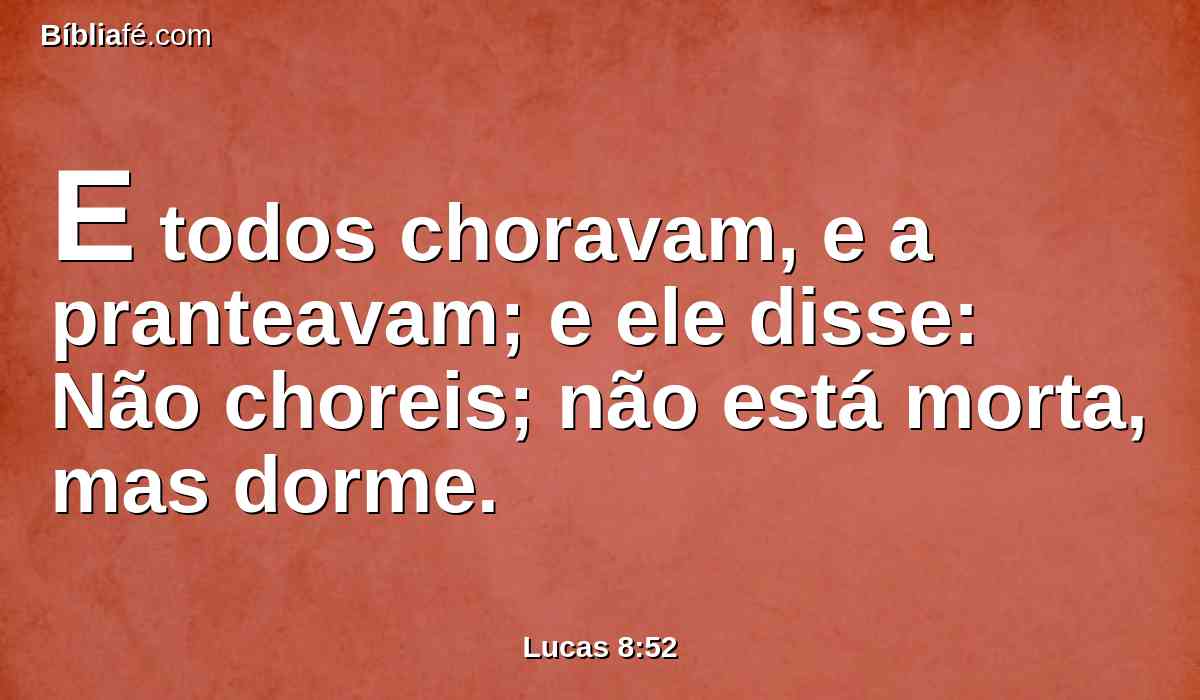 E todos choravam, e a pranteavam; e ele disse: Não choreis; não está morta, mas dorme.