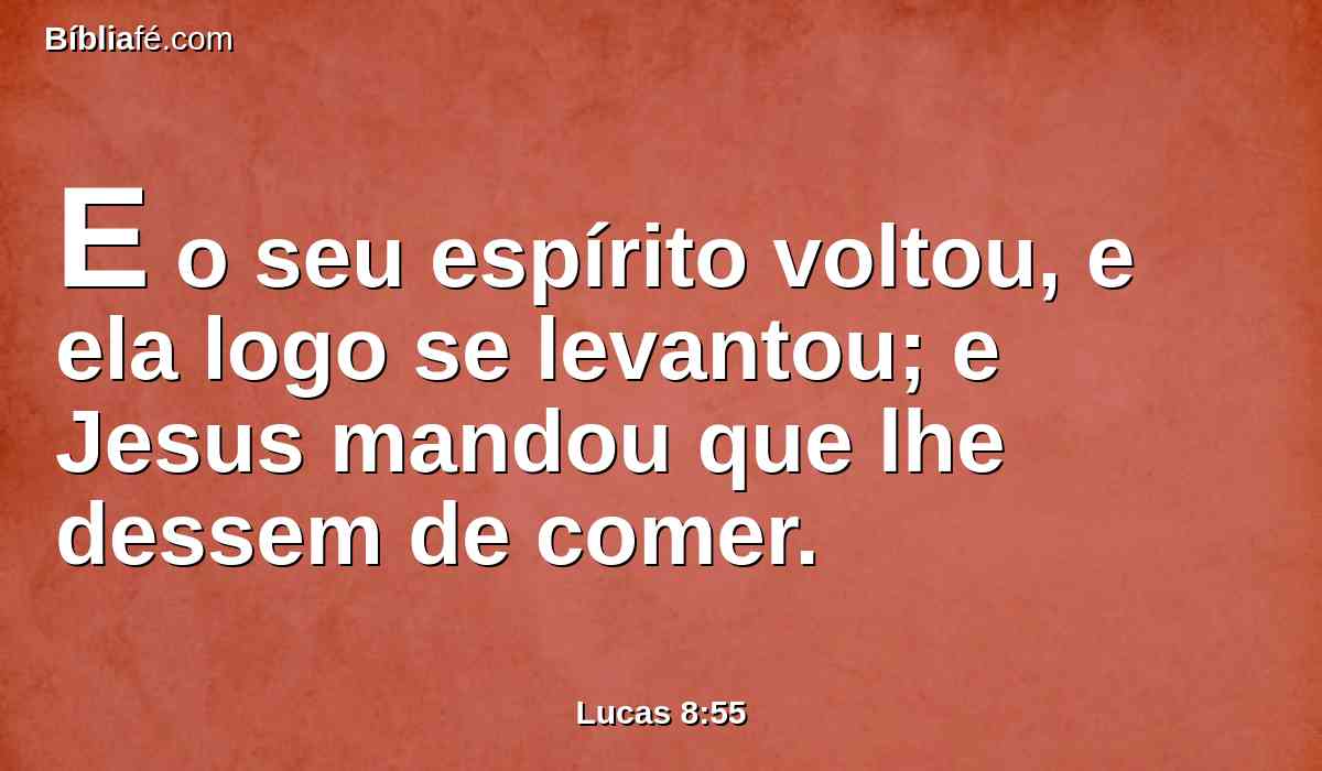 E o seu espírito voltou, e ela logo se levantou; e Jesus mandou que lhe dessem de comer.