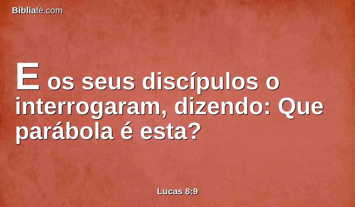 E os seus discípulos o interrogaram, dizendo: Que parábola é esta?