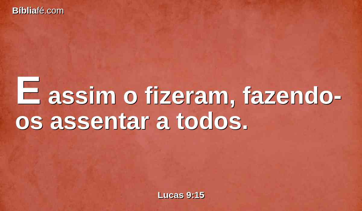 E assim o fizeram, fazendo-os assentar a todos.