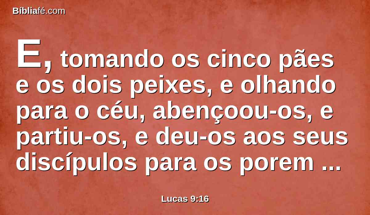 E, tomando os cinco pães e os dois peixes, e olhando para o céu, abençoou-os, e partiu-os, e deu-os aos seus discípulos para os porem diante da multidão.