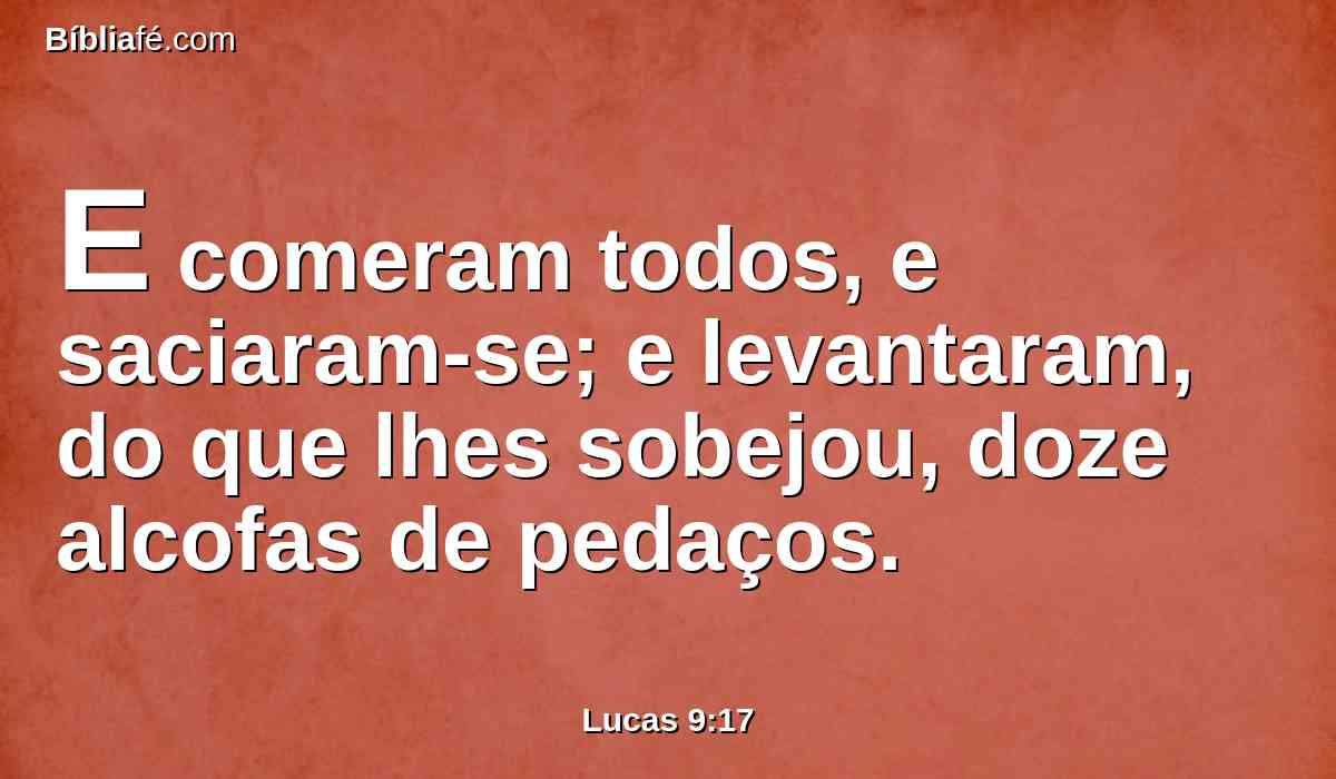 E comeram todos, e saciaram-se; e levantaram, do que lhes sobejou, doze alcofas de pedaços.