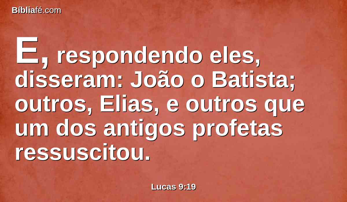 E, respondendo eles, disseram: João o Batista; outros, Elias, e outros que um dos antigos profetas ressuscitou.