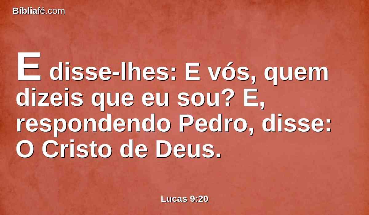 E disse-lhes: E vós, quem dizeis que eu sou? E, respondendo Pedro, disse: O Cristo de Deus.