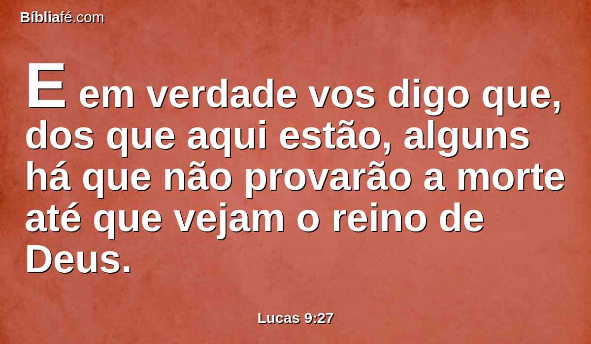 E em verdade vos digo que, dos que aqui estão, alguns há que não provarão a morte até que vejam o reino de Deus.