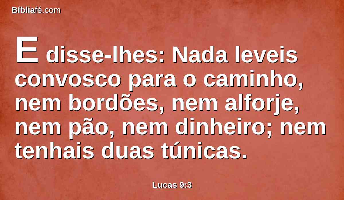 E disse-lhes: Nada leveis convosco para o caminho, nem bordões, nem alforje, nem pão, nem dinheiro; nem tenhais duas túnicas.