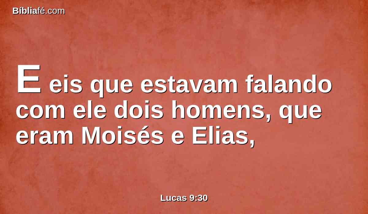 E eis que estavam falando com ele dois homens, que eram Moisés e Elias,