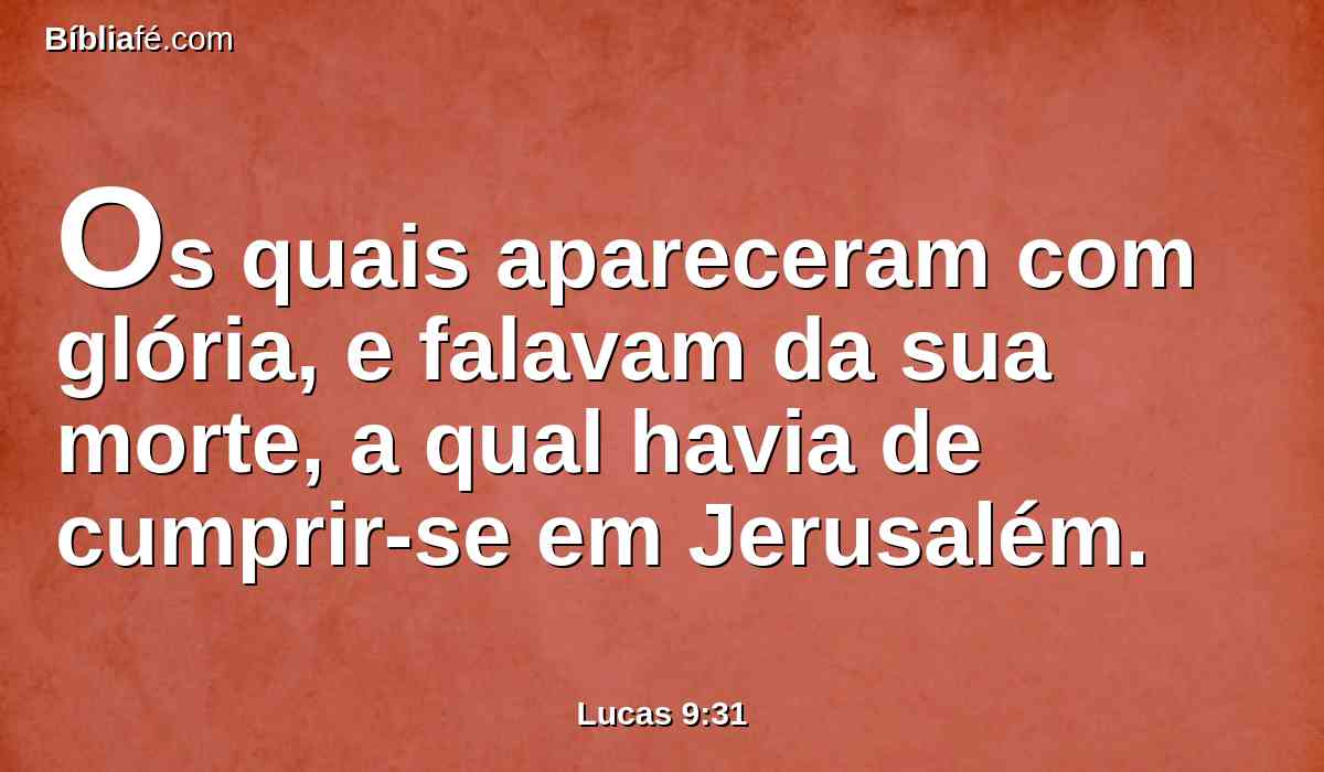 Os quais apareceram com glória, e falavam da sua morte, a qual havia de cumprir-se em Jerusalém.