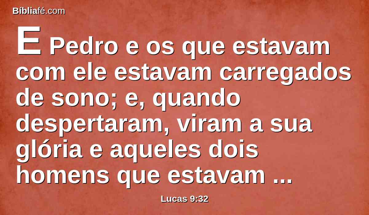 E Pedro e os que estavam com ele estavam carregados de sono; e, quando despertaram, viram a sua glória e aqueles dois homens que estavam com ele.