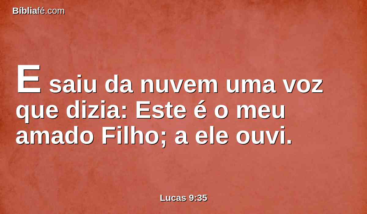 E saiu da nuvem uma voz que dizia: Este é o meu amado Filho; a ele ouvi.