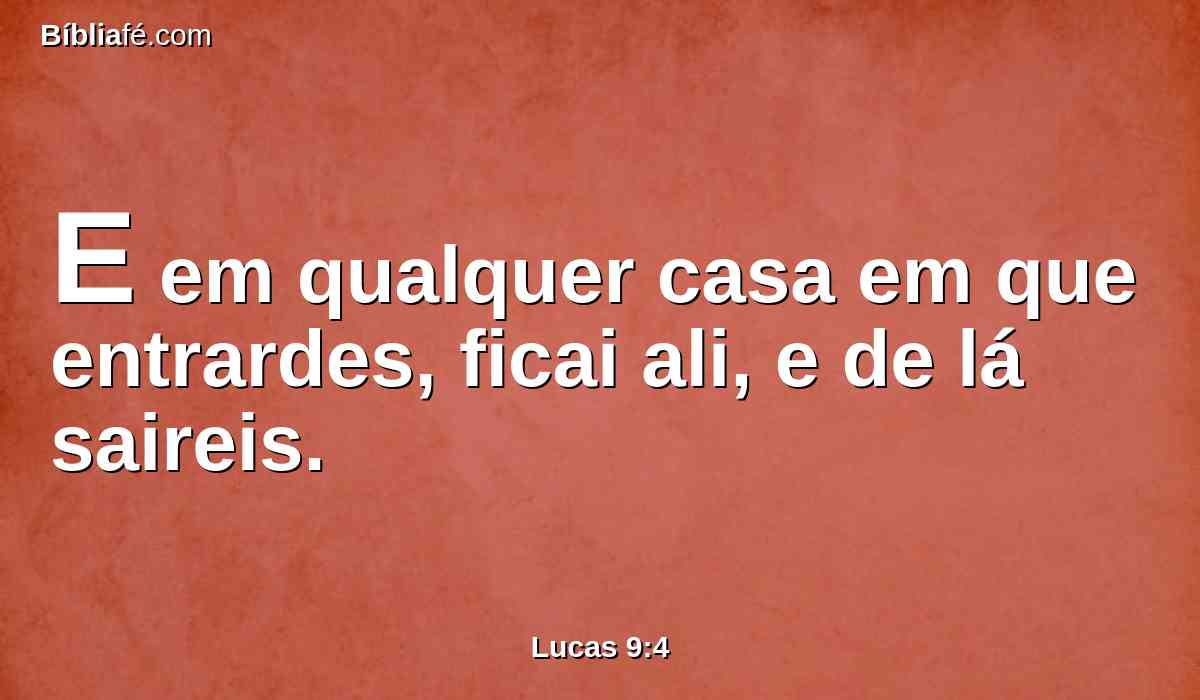 E em qualquer casa em que entrardes, ficai ali, e de lá saireis.