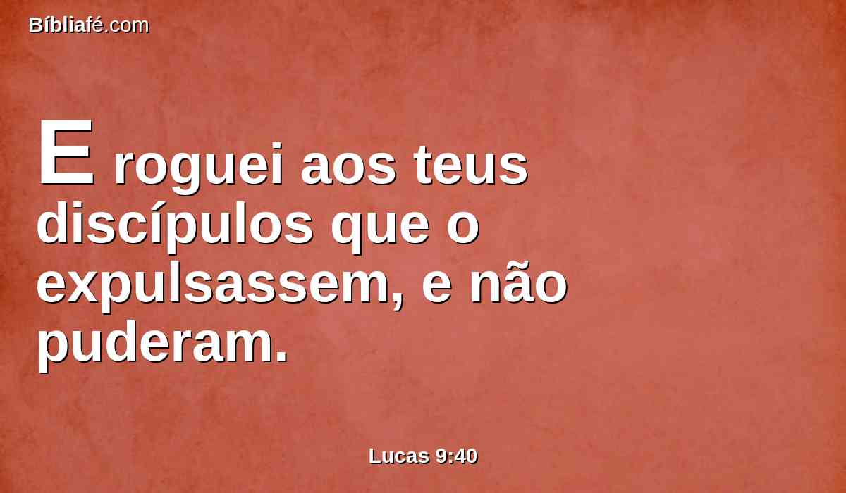 E roguei aos teus discípulos que o expulsassem, e não puderam.
