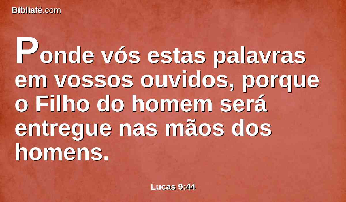 Ponde vós estas palavras em vossos ouvidos, porque o Filho do homem será entregue nas mãos dos homens.