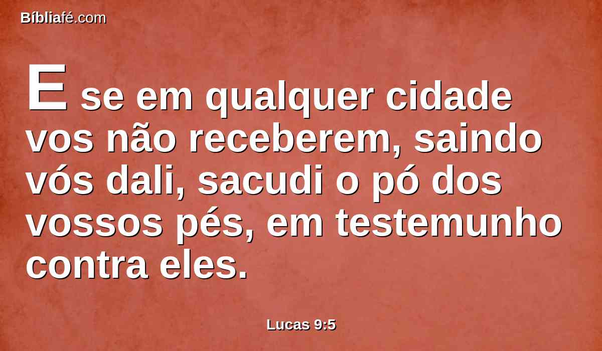 E se em qualquer cidade vos não receberem, saindo vós dali, sacudi o pó dos vossos pés, em testemunho contra eles.