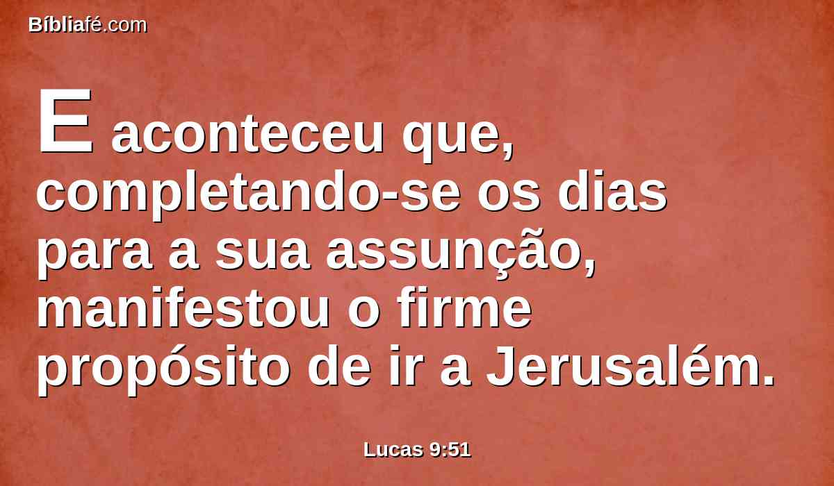E aconteceu que, completando-se os dias para a sua assunção, manifestou o firme propósito de ir a Jerusalém.