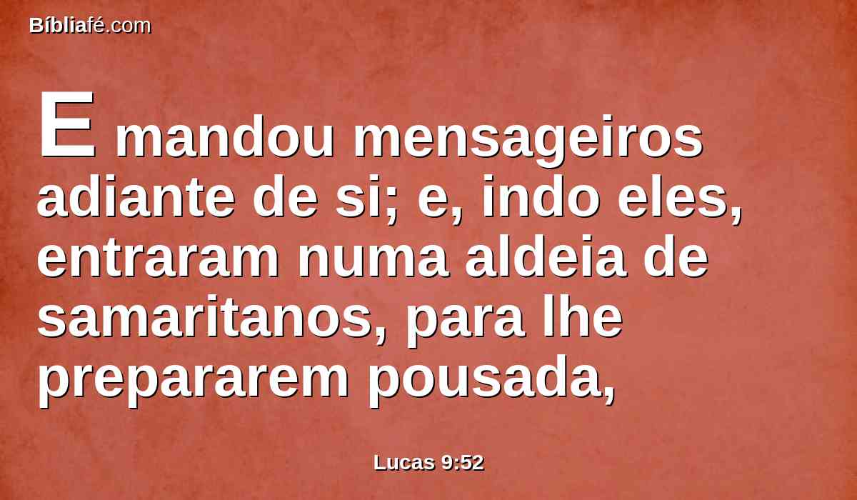 E mandou mensageiros adiante de si; e, indo eles, entraram numa aldeia de samaritanos, para lhe prepararem pousada,