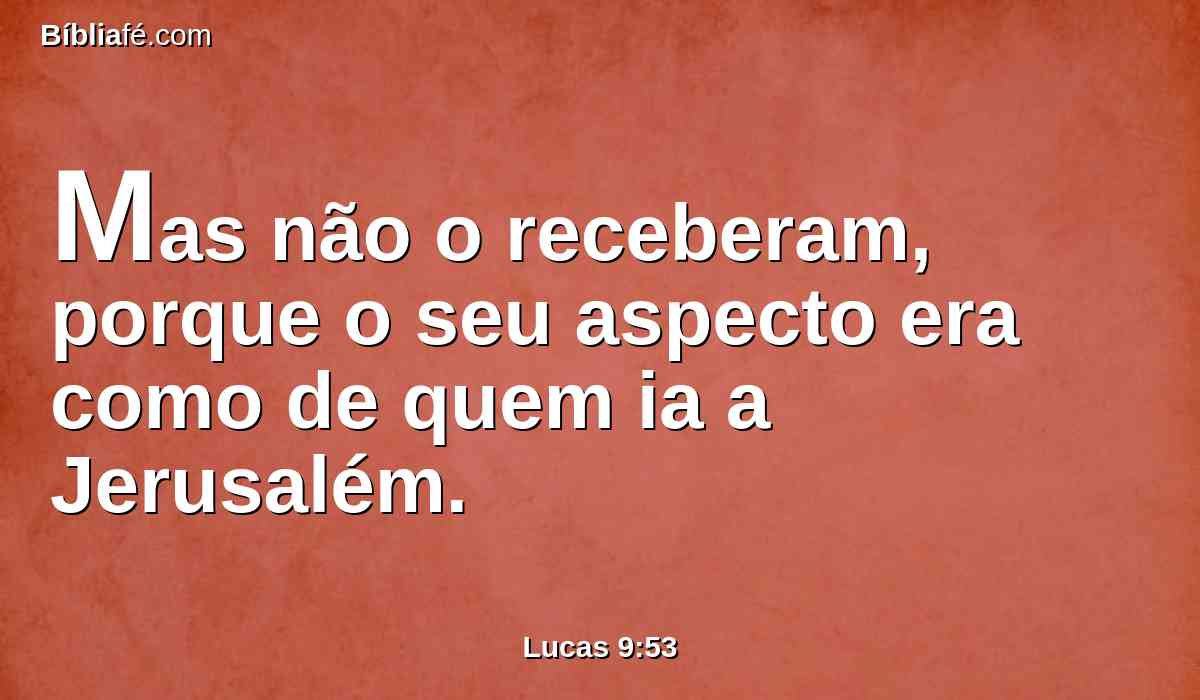Mas não o receberam, porque o seu aspecto era como de quem ia a Jerusalém.