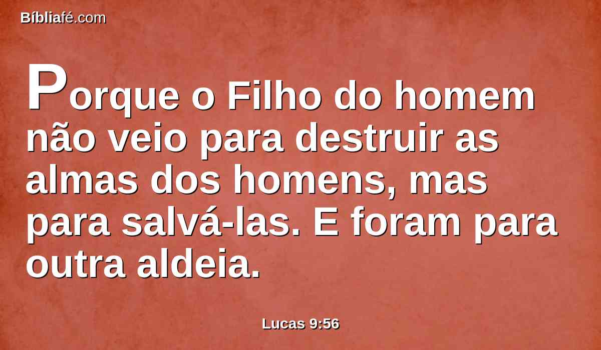 Porque o Filho do homem não veio para destruir as almas dos homens, mas para salvá-las. E foram para outra aldeia.
