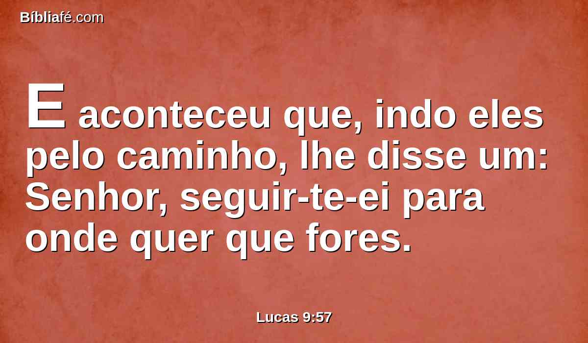 E aconteceu que, indo eles pelo caminho, lhe disse um: Senhor, seguir-te-ei para onde quer que fores.