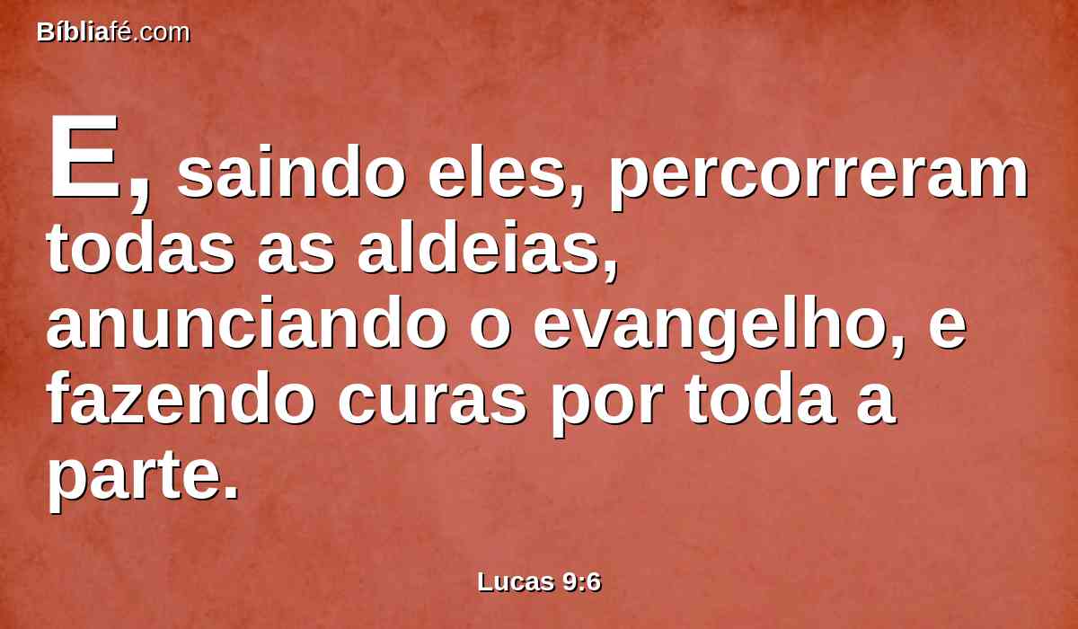 E, saindo eles, percorreram todas as aldeias, anunciando o evangelho, e fazendo curas por toda a parte.