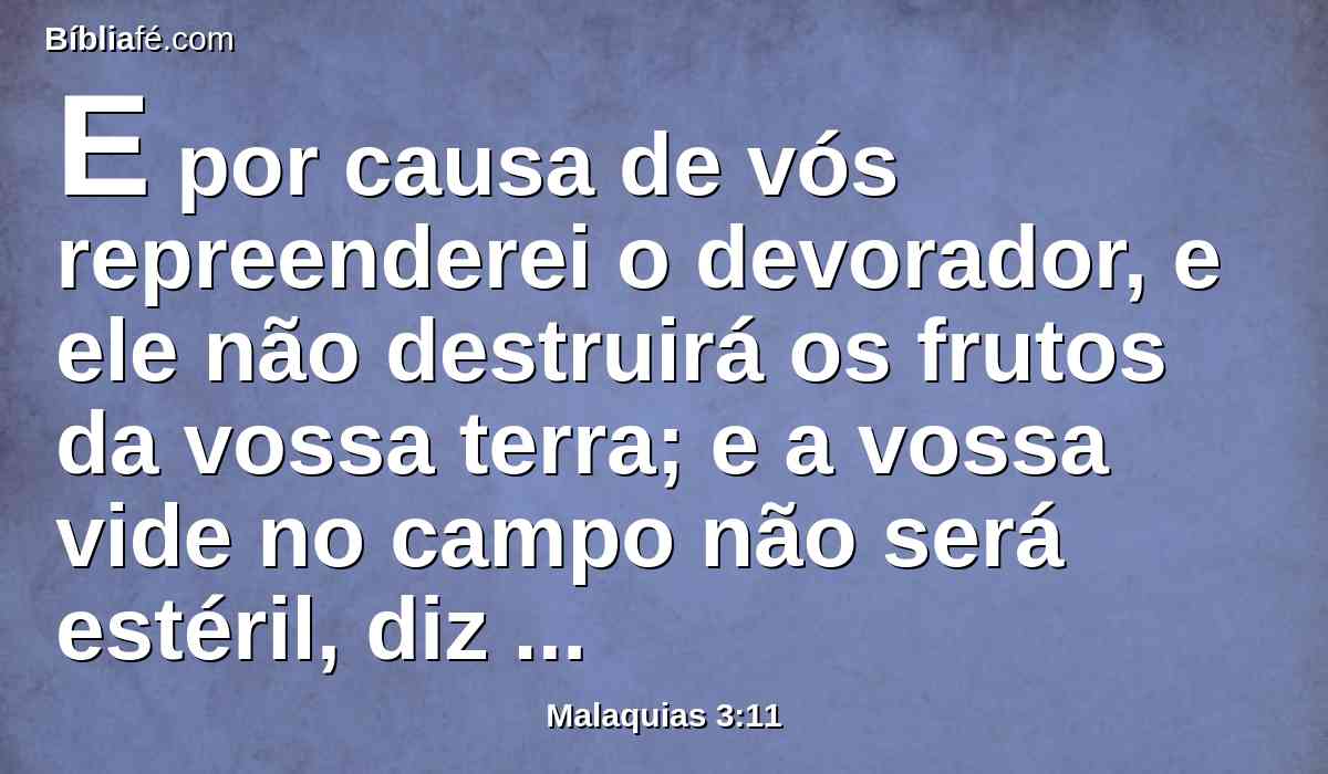 E por causa de vós repreenderei o devorador, e ele não destruirá os frutos da vossa terra; e a vossa vide no campo não será estéril, diz o Senhor dos Exércitos.