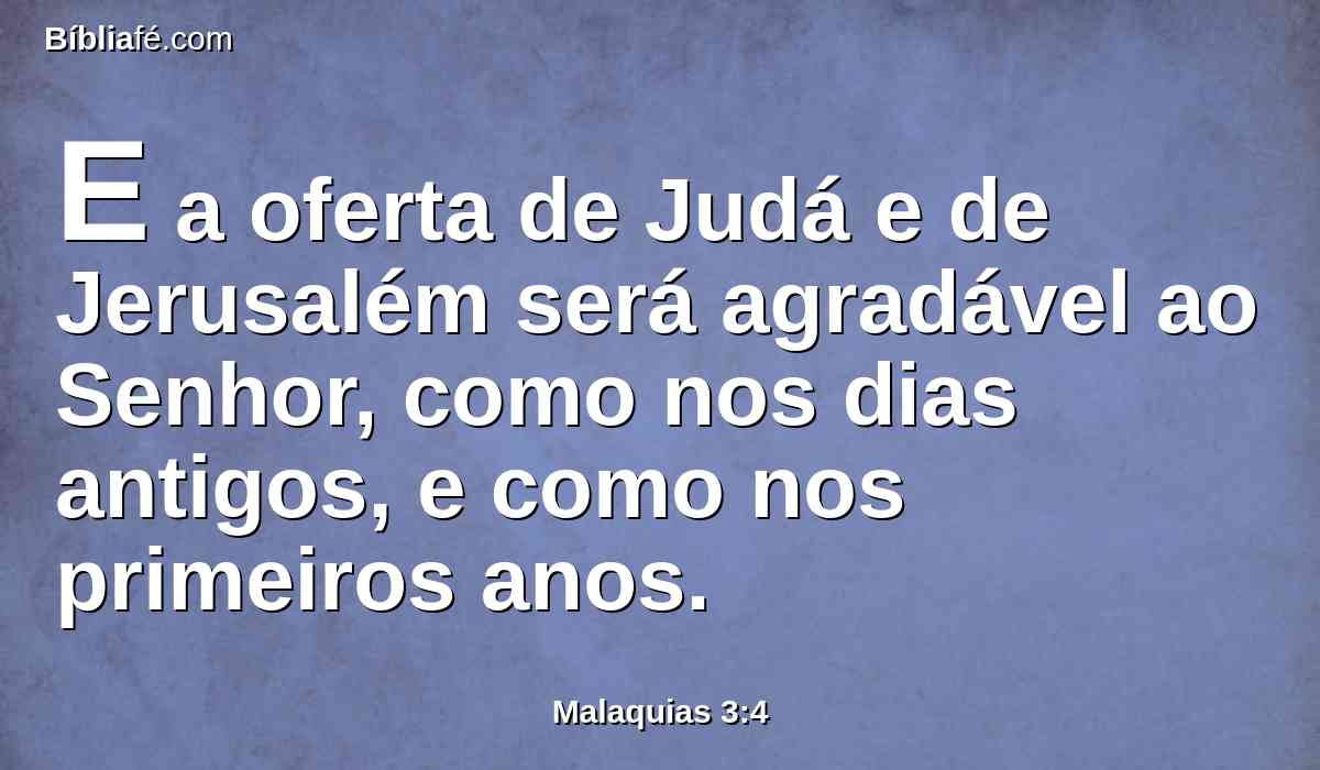 E a oferta de Judá e de Jerusalém será agradável ao Senhor, como nos dias antigos, e como nos primeiros anos.