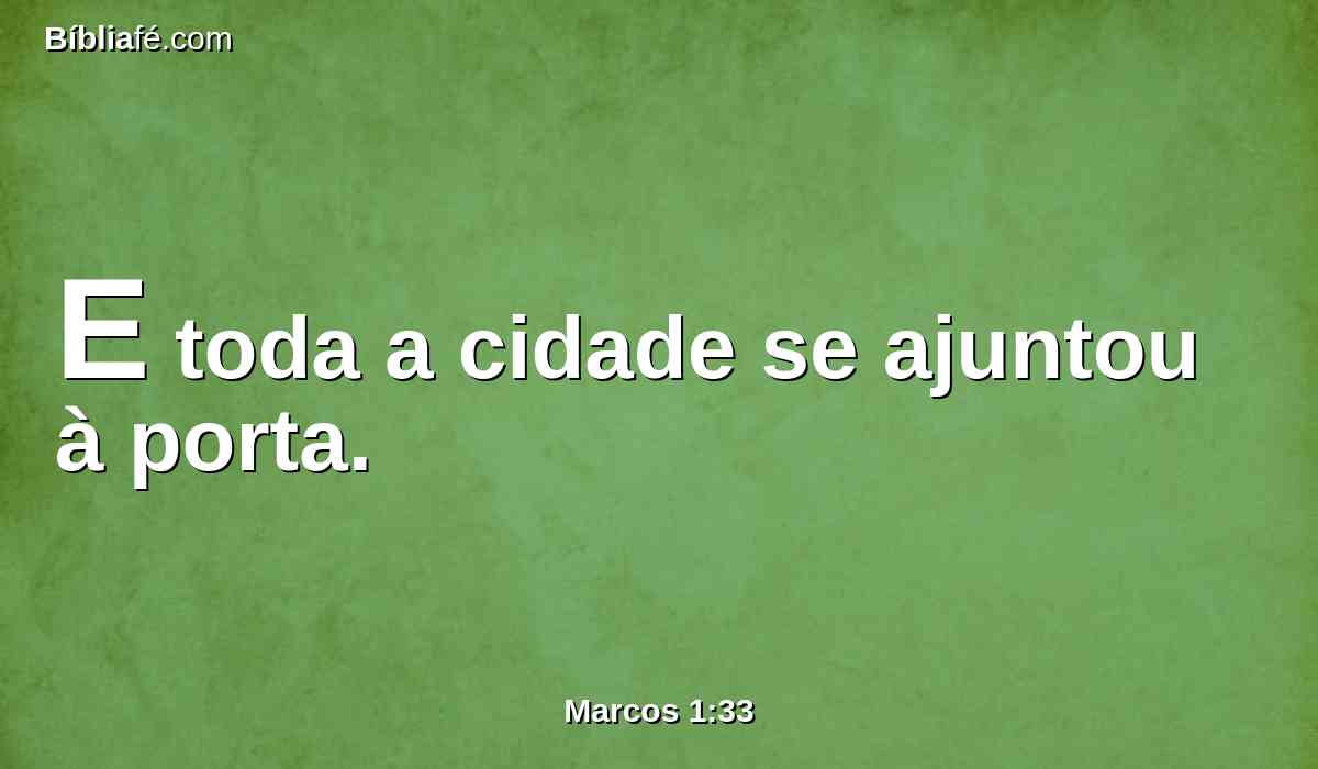 E toda a cidade se ajuntou à porta.