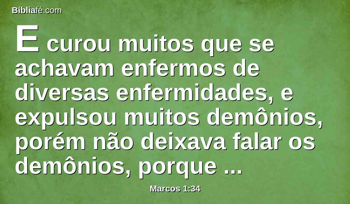 E curou muitos que se achavam enfermos de diversas enfermidades, e expulsou muitos demônios, porém não deixava falar os demônios, porque o conheciam.