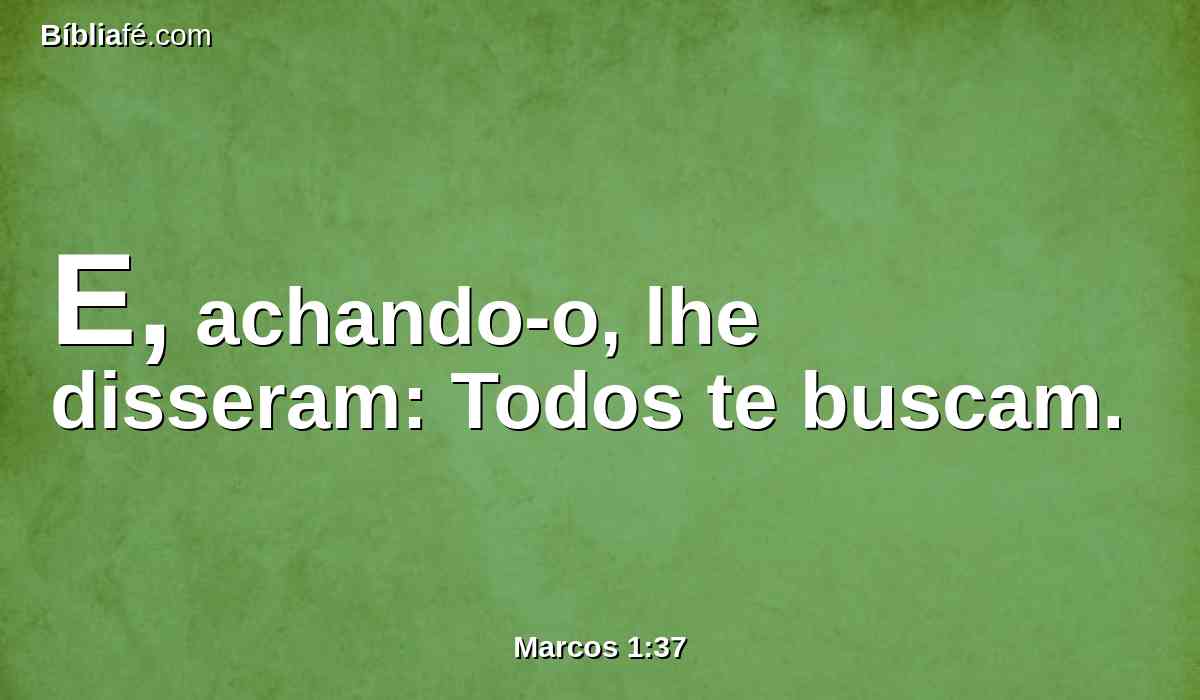 E, achando-o, lhe disseram: Todos te buscam.