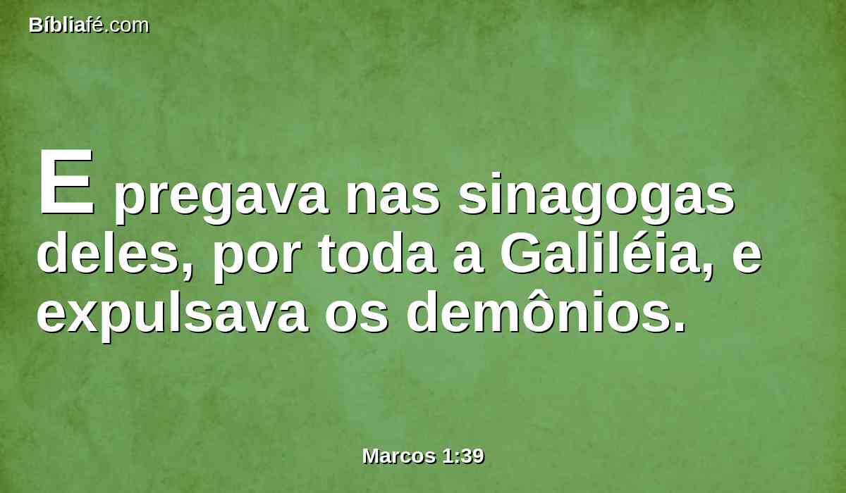 E pregava nas sinagogas deles, por toda a Galiléia, e expulsava os demônios.