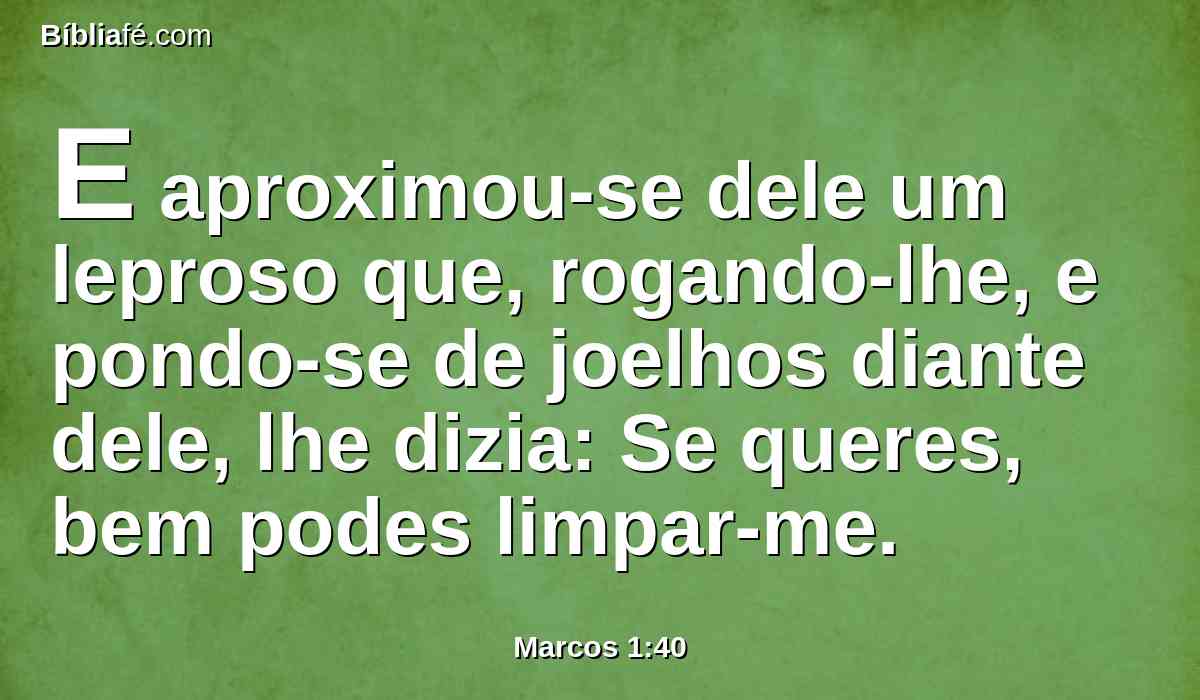 E aproximou-se dele um leproso que, rogando-lhe, e pondo-se de joelhos diante dele, lhe dizia: Se queres, bem podes limpar-me.