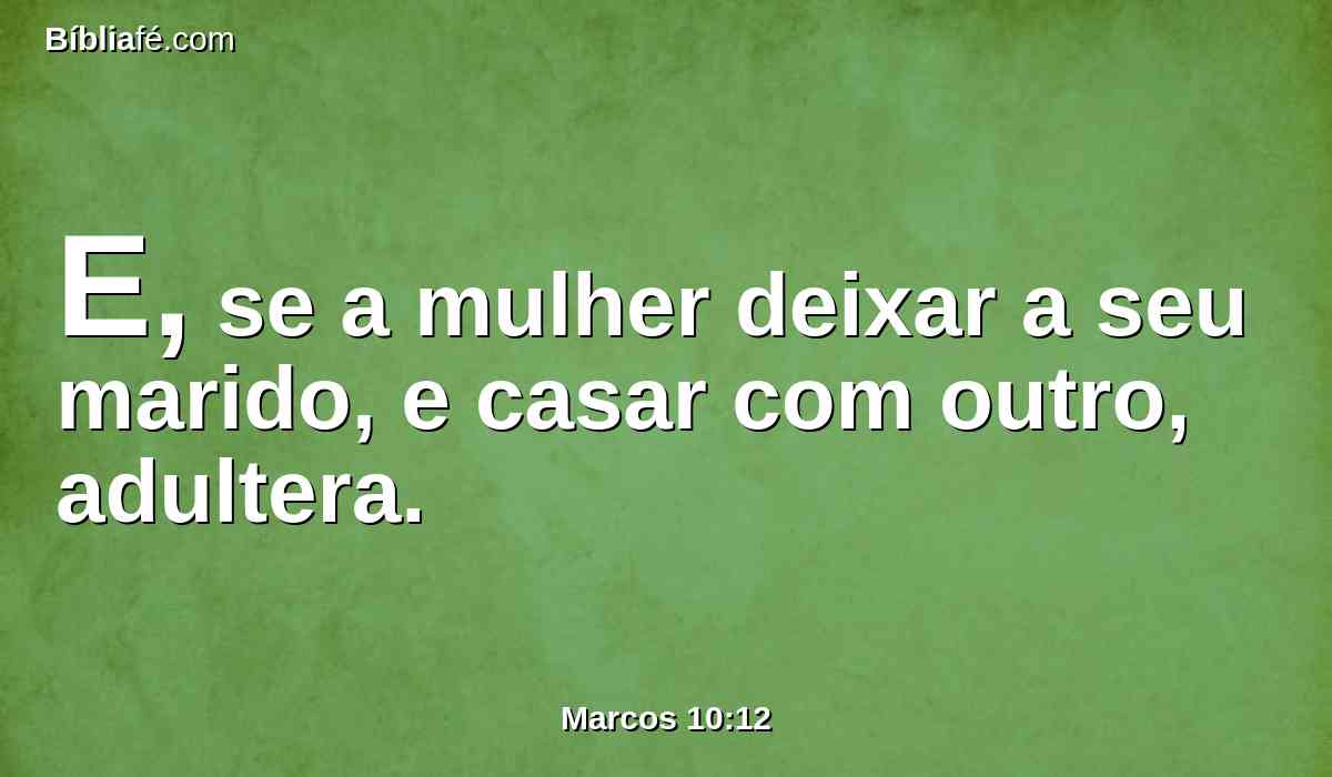 E, se a mulher deixar a seu marido, e casar com outro, adultera.