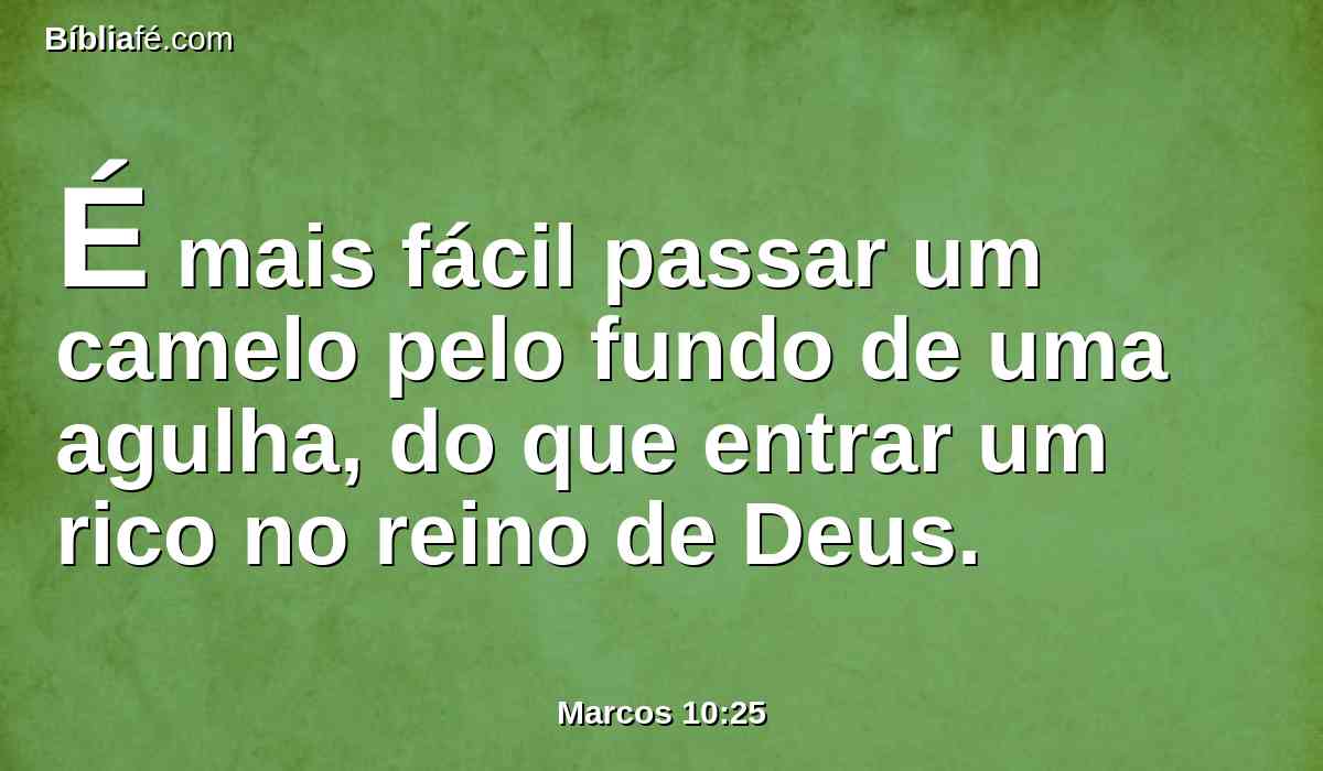 É mais fácil passar um camelo pelo fundo de uma agulha, do que entrar um rico no reino de Deus.