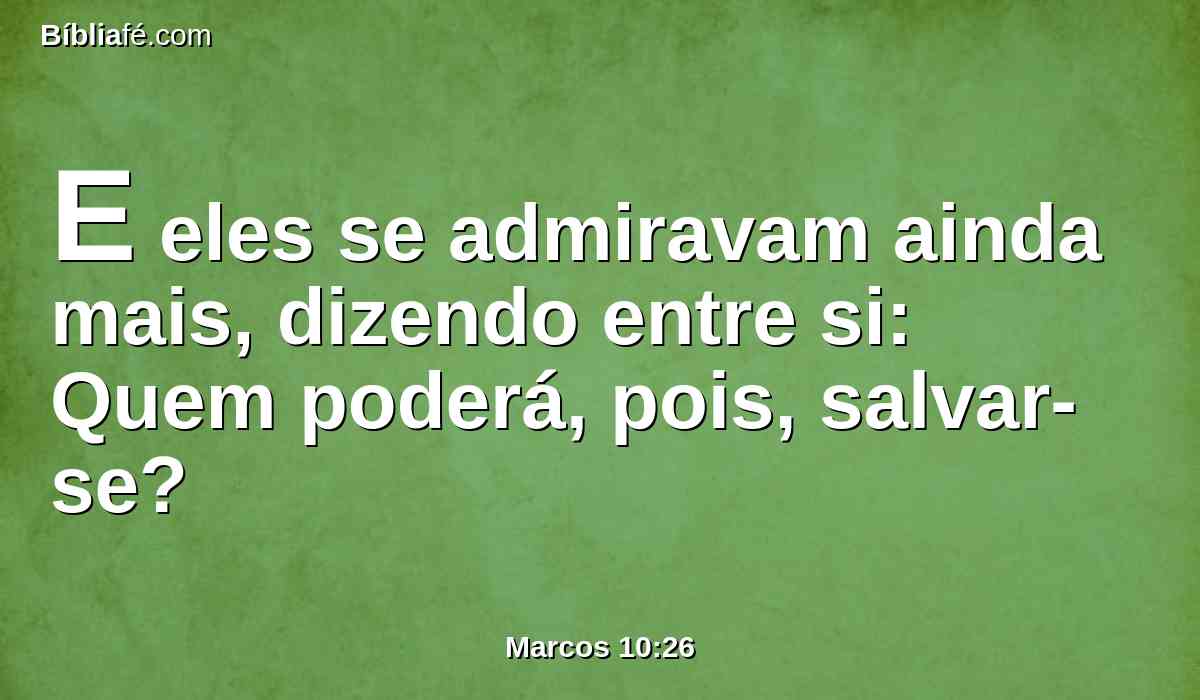 E eles se admiravam ainda mais, dizendo entre si: Quem poderá, pois, salvar-se?
