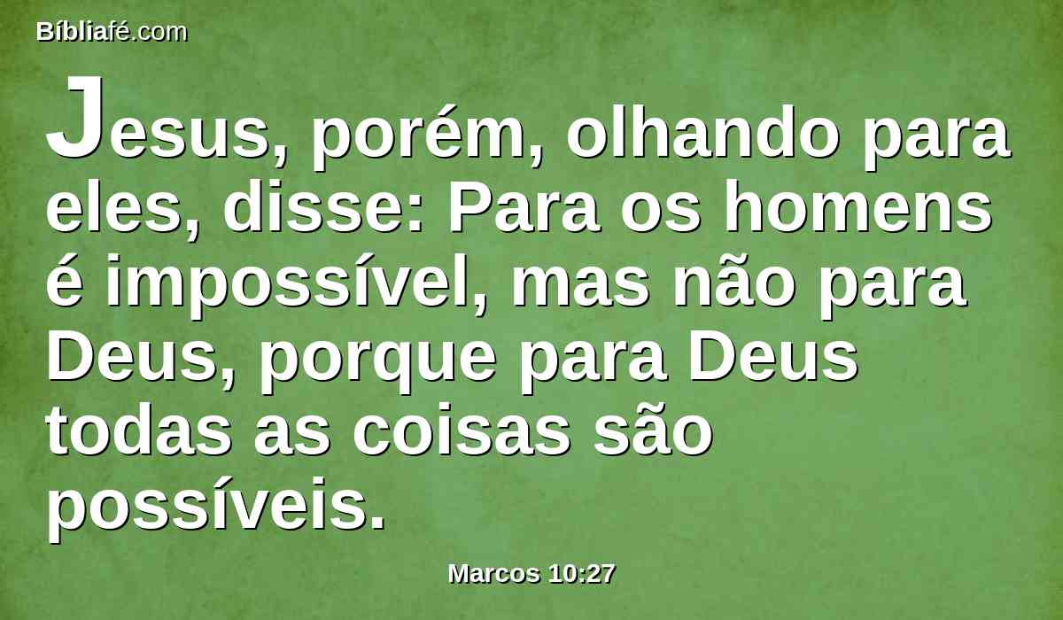 Jesus, porém, olhando para eles, disse: Para os homens é impossível, mas não para Deus, porque para Deus todas as coisas são possíveis.