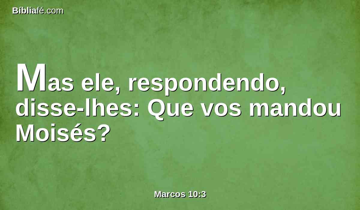 Mas ele, respondendo, disse-lhes: Que vos mandou Moisés?