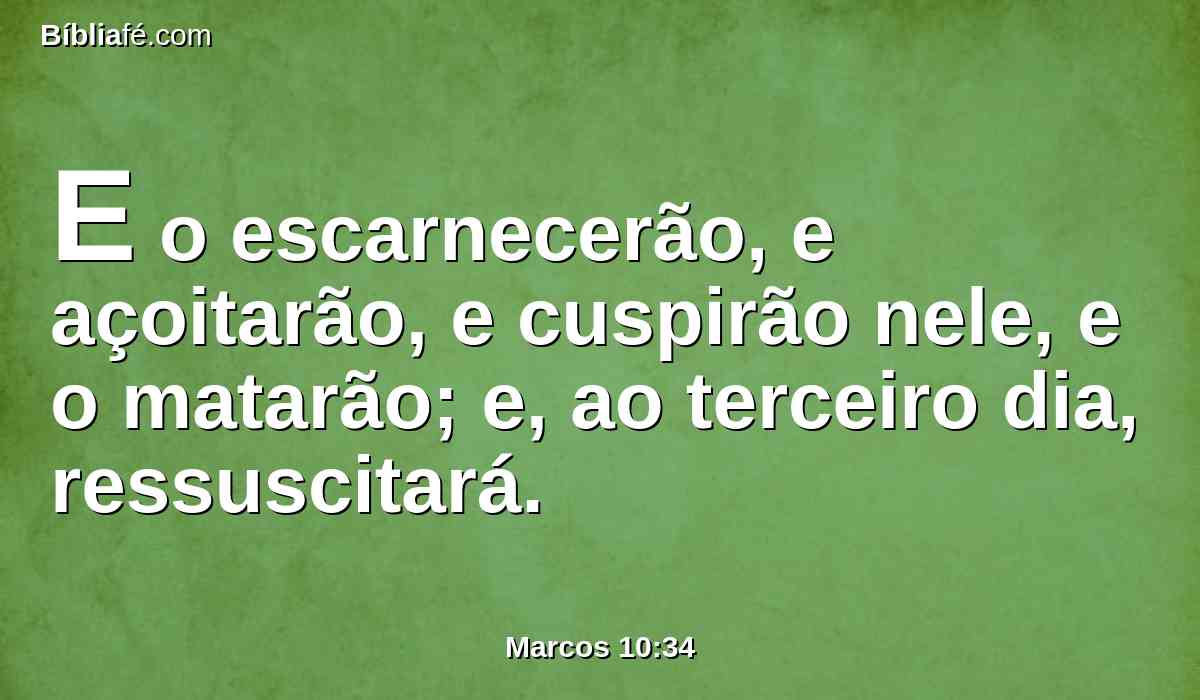 E o escarnecerão, e açoitarão, e cuspirão nele, e o matarão; e, ao terceiro dia, ressuscitará.