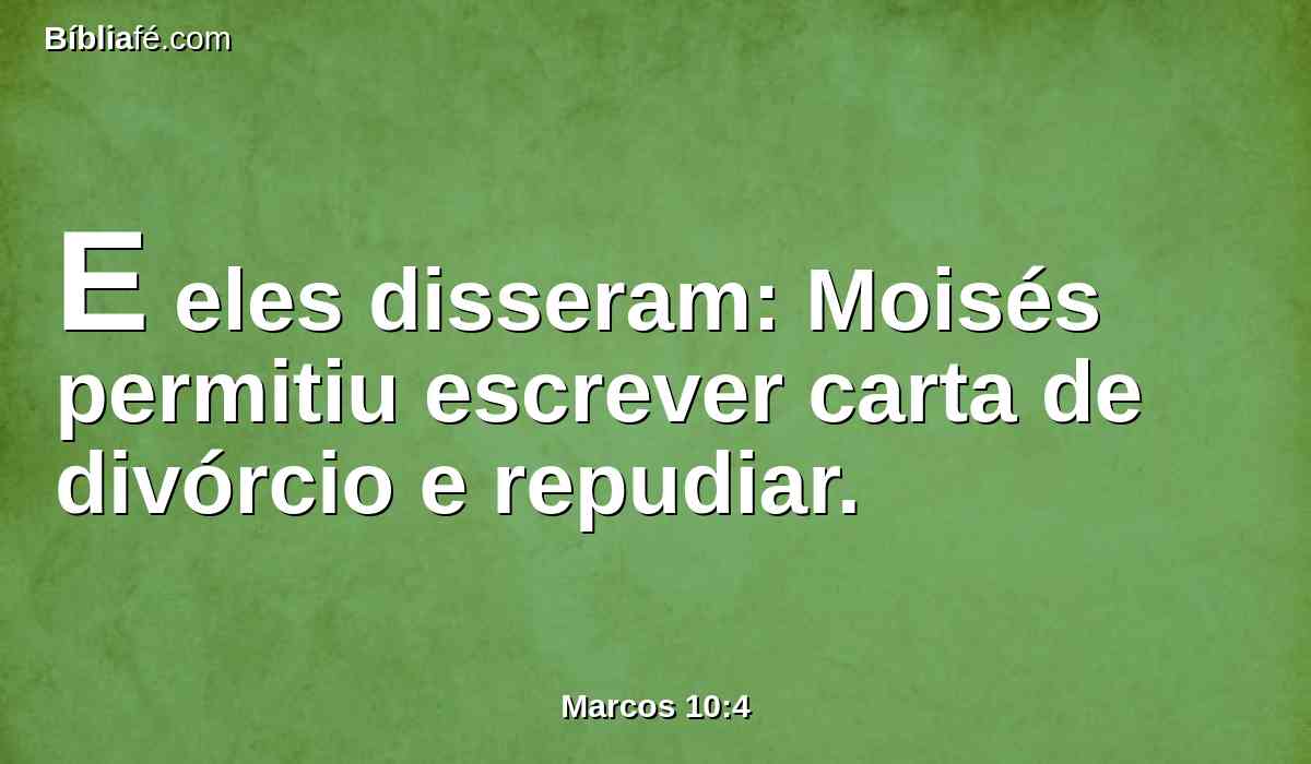 E eles disseram: Moisés permitiu escrever carta de divórcio e repudiar.