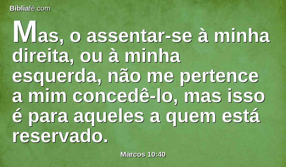 Mas, o assentar-se à minha direita, ou à minha esquerda, não me pertence a mim concedê-lo, mas isso é para aqueles a quem está reservado.