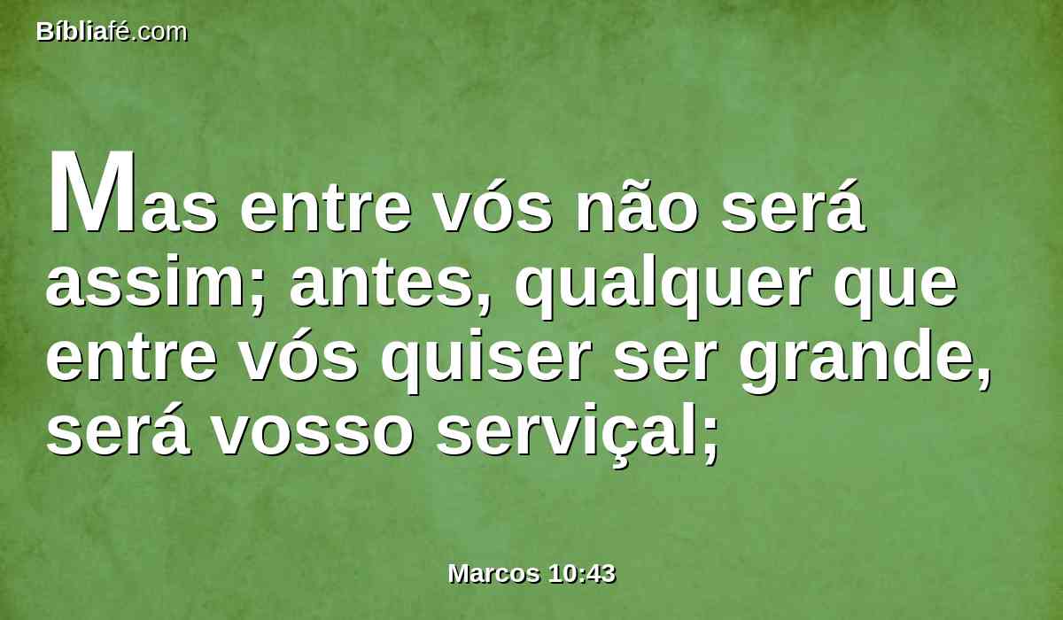 Mas entre vós não será assim; antes, qualquer que entre vós quiser ser grande, será vosso serviçal;