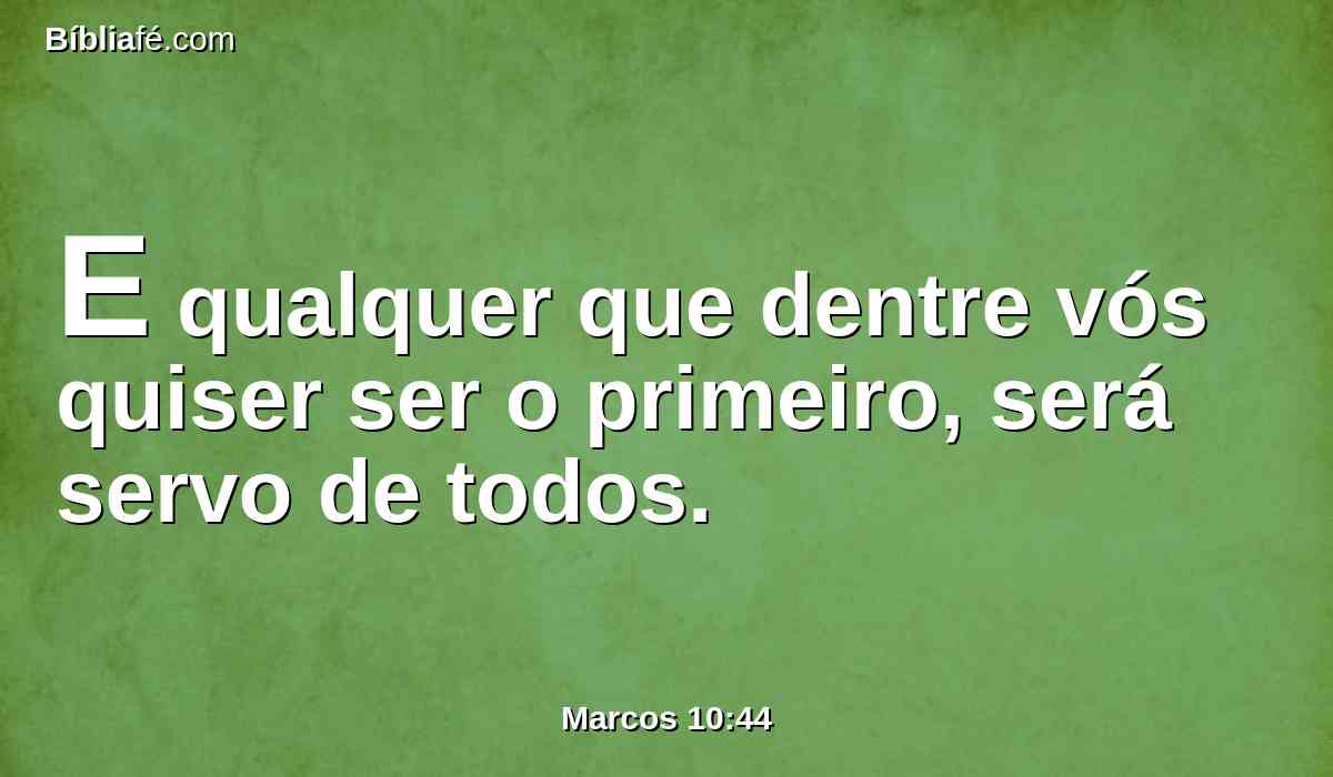 E qualquer que dentre vós quiser ser o primeiro, será servo de todos.
